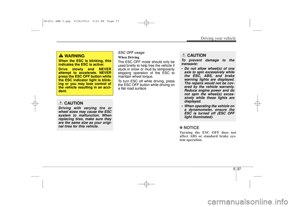 Hyundai Elantra 2016  Owners Manual 537
Driving your vehicle
ESC OFF usage  
When Driving    
The ESC OFF mode should only be
used briefly to help free the vehicle if
stuck in snow or mud by temporarily
stopping operation of the ESC to
