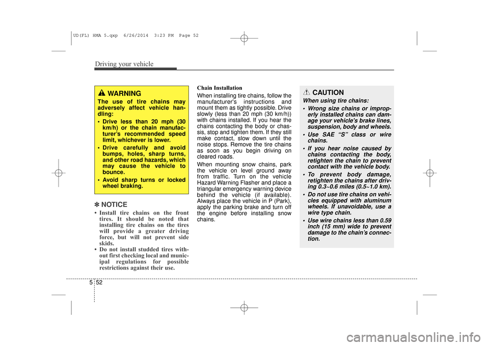 Hyundai Elantra 2016  Owners Manual Driving your vehicle
52
5
✽
✽
NOTICE
• Install tire chains on the front
tires. It should be noted that
installing tire chains on the tires
will provide a greater driving
force, but will not prev