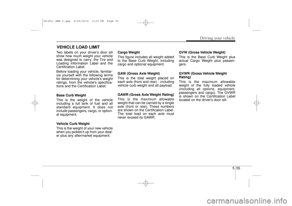 Hyundai Elantra 2016  Owners Manual 555
Driving your vehicle
Two labels on your driver’s door sill
show how much weight your vehicle
was designed to carry: the Tire and
Loading Information Label and the
Certification Label.
Before loa