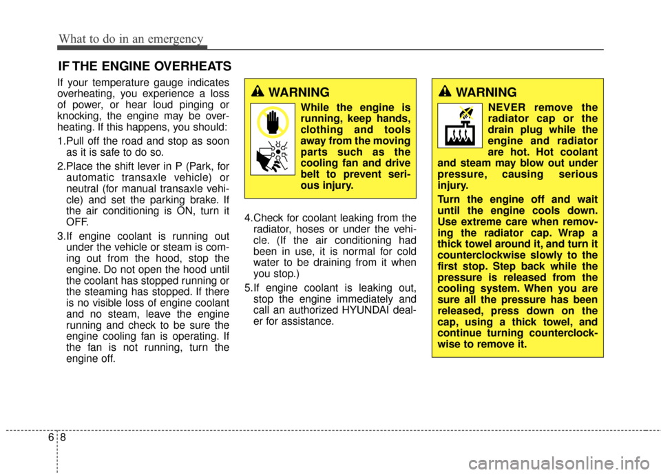 Hyundai Elantra 2016  Owners Manual If your temperature gauge indicates
overheating, you experience a loss
of power, or hear loud pinging or
knocking, the engine may be over-
heating. If this happens, you should:
1.Pull off the road and