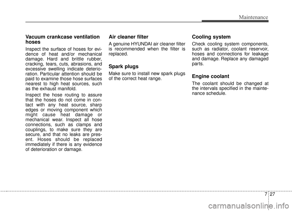 Hyundai Elantra 2016 Owners Guide 727
Maintenance
Vacuum crankcase ventilation
hoses
Inspect the surface of hoses for evi-
dence of heat and/or mechanical
damage. Hard and brittle rubber,
cracking, tears, cuts, abrasions, and
excessiv