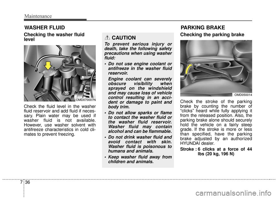 Hyundai Elantra 2016 Service Manual Maintenance
36
7
WASHER FLUID
Checking the washer fluid
level    
Check the fluid level in the washer
fluid reservoir and add fluid if neces-
sary. Plain water may be used if
washer fluid is not avail