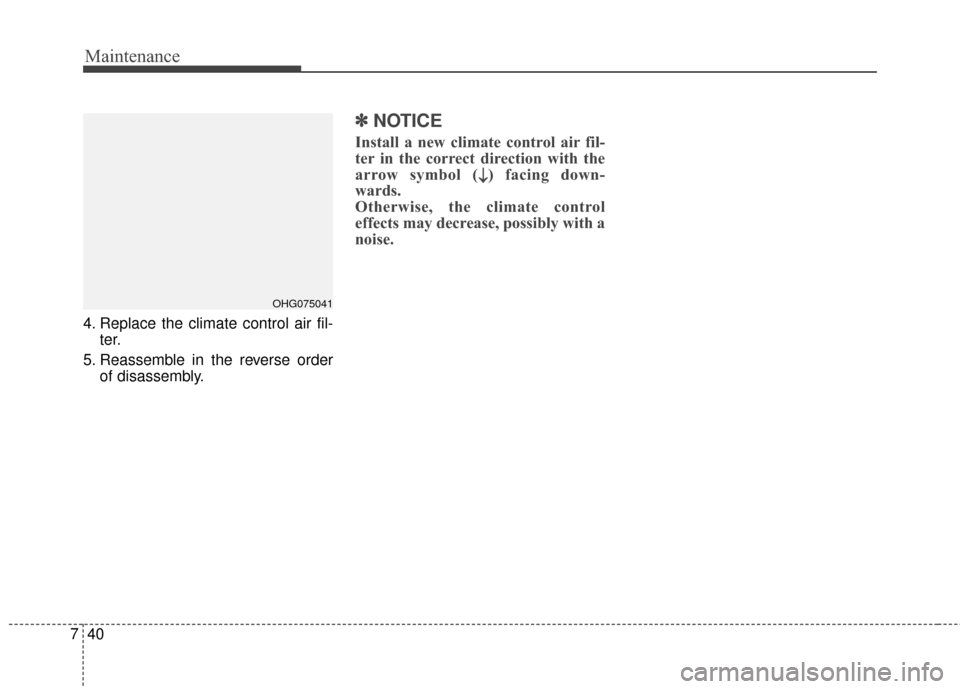 Hyundai Elantra 2016 Service Manual Maintenance
40
7
4. Replace the climate control air fil-
ter.
5. Reassemble in the reverse order of disassembly.
✽
✽NOTICE
Install a new climate control air fil-
ter in the correct direction with 
