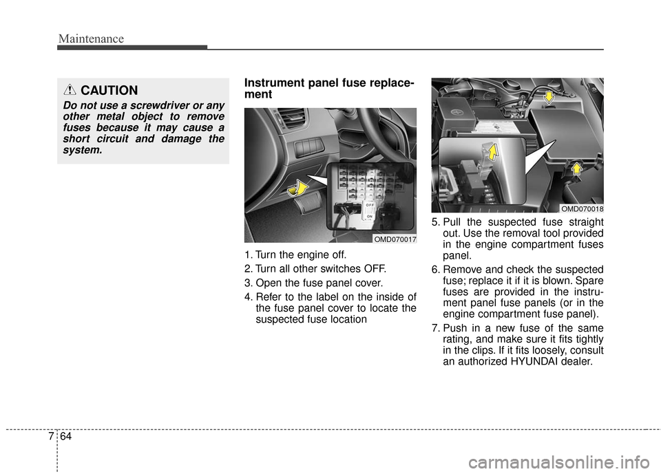 Hyundai Elantra 2016 Manual PDF Maintenance
64
7
Instrument panel fuse replace-
ment   
1. Turn the engine off.
2. Turn all other switches OFF.
3. Open the fuse panel cover.
4. Refer to the label on the inside of
the fuse panel cove