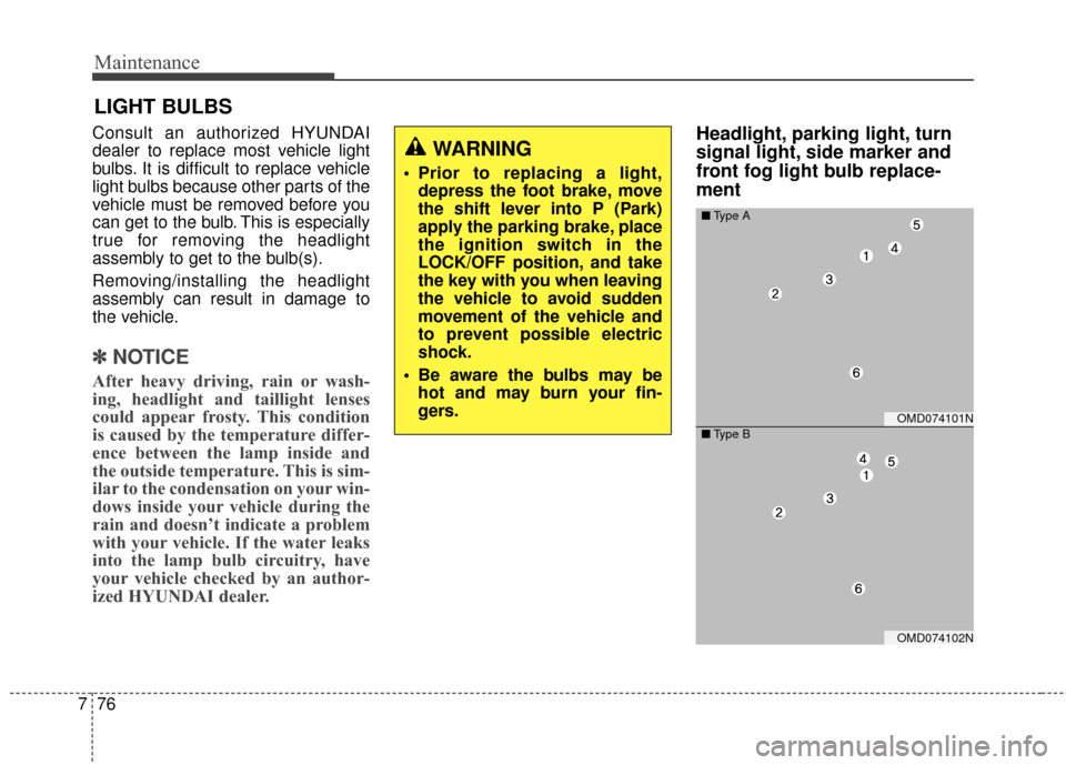 Hyundai Elantra 2016  Owners Manual Maintenance
76
7
LIGHT BULBS
Consult an authorized HYUNDAI
dealer to replace most vehicle light
bulbs. It is difficult to replace vehicle
light bulbs because other parts of the
vehicle must be removed