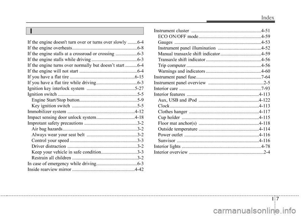 Hyundai Elantra 2016 Owners Manual I7
Index
If the engine doesnt turn over or turns over slowly ........6-4
If the engine overheats ......................................................6-8
If the engine stalls at a crossroad or cross Hyundai Elantra 2016 Owners Manual I7
Index
If the engine doesnt turn over or turns over slowly ........6-4
If the engine overheats ......................................................6-8
If the engine stalls at a crossroad or cross