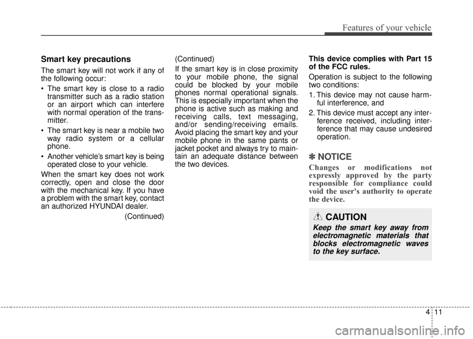 Hyundai Elantra 2016  Owners Manual 411
Features of your vehicle
Smart key precautions
The smart key will not work if any of
the following occur:
 The smart key is close to a radiotransmitter such as a radio station
or an airport which 