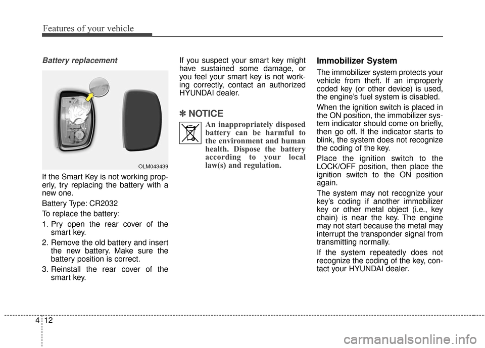 Hyundai Elantra 2016 Owners Manual Features of your vehicle
12
4
Battery replacement 
If the Smart Key is not working prop-
erly, try replacing the battery with a
new one.
Battery Type: CR2032
To replace the battery:
1. Pry open the re