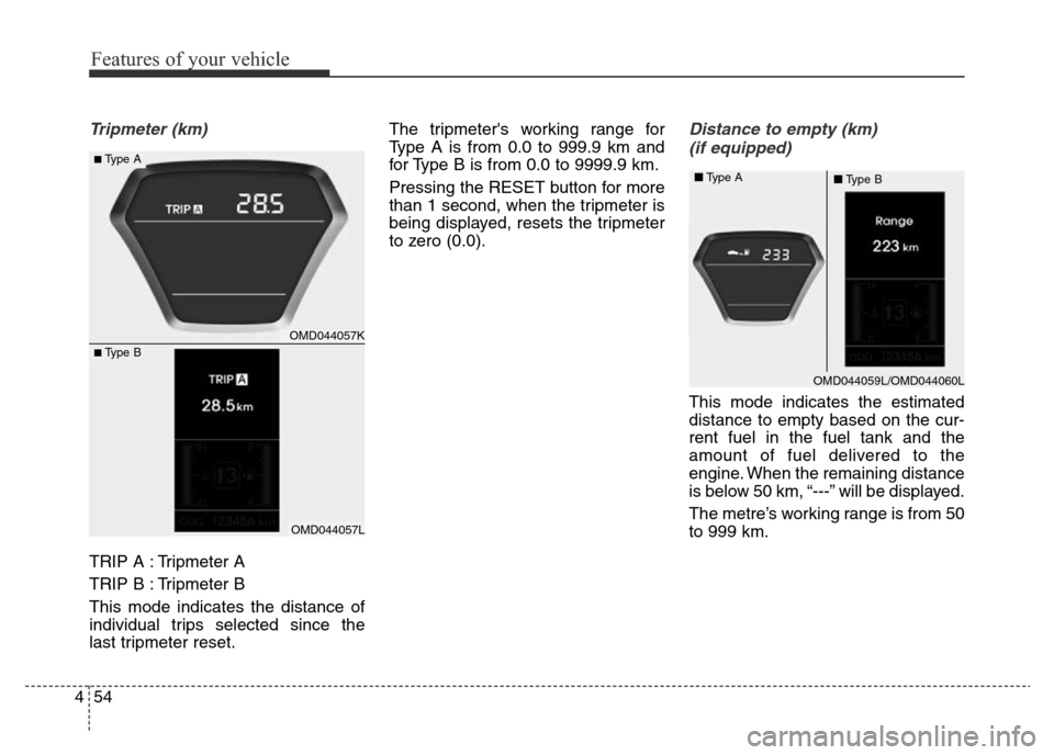 Hyundai Elantra 2016 Owners Manual - RHD (UK. Australia) Features of your vehicle
54 4
Tripmeter (km)
TRIP A : Tripmeter A
TRIP B : Tripmeter B
This mode indicates the distance of
individual trips selected since the
last tripmeter reset.The tripmeters work Hyundai Elantra 2016 Owners Manual - RHD (UK. Australia) Features of your vehicle
54 4
Tripmeter (km)
TRIP A : Tripmeter A
TRIP B : Tripmeter B
This mode indicates the distance of
individual trips selected since the
last tripmeter reset.The tripmeters work