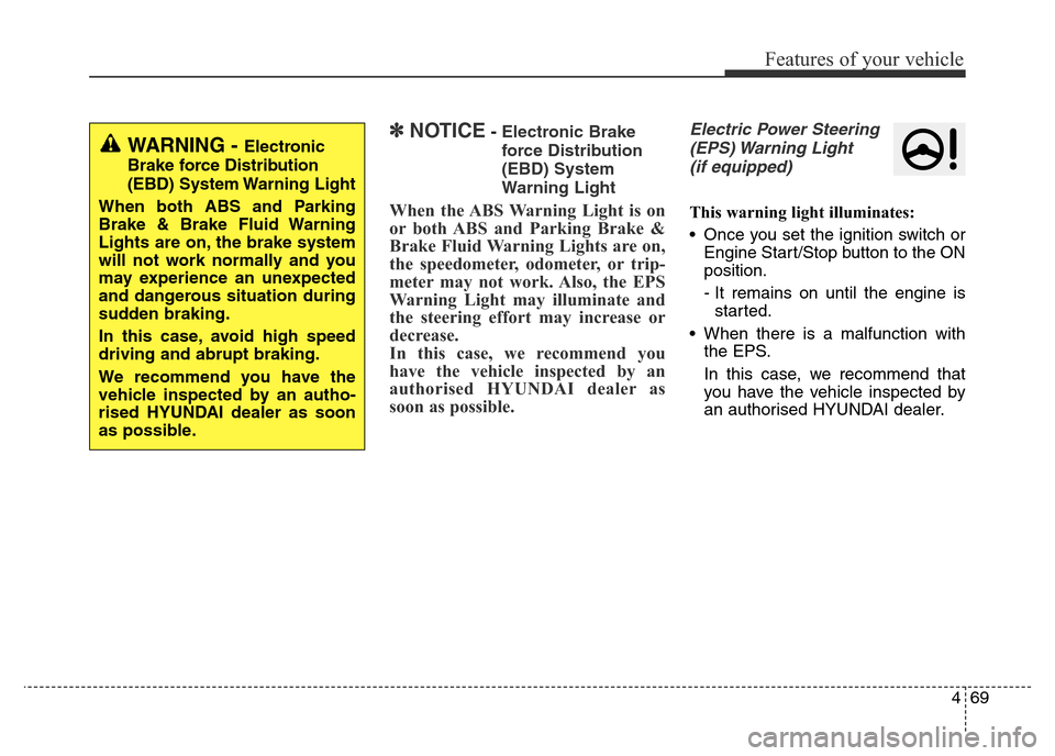 Hyundai Elantra 2016  Owners Manual - RHD (UK. Australia) 469
Features of your vehicle
✽NOTICE- Electronic Brake
force Distribution
(EBD) System
Warning Light
When the ABS Warning Light is on
or both ABS and Parking Brake &
Brake Fluid Warning Lights are o