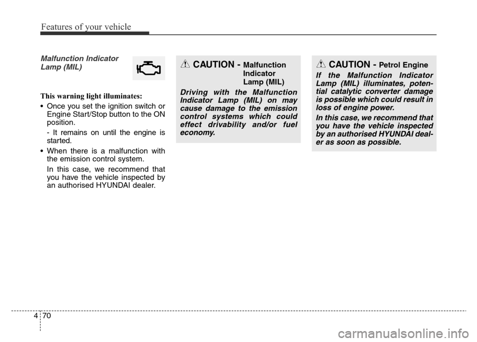 Hyundai Elantra 2016 Owners Manual - RHD (UK. Australia) Features of your vehicle
70 4
Malfunction Indicator
Lamp (MIL)
This warning light illuminates:
• Once you set the ignition switch or
Engine Start/Stop button to the ON
position.
- It remains on unti Hyundai Elantra 2016 Owners Manual - RHD (UK. Australia) Features of your vehicle
70 4
Malfunction Indicator
Lamp (MIL)
This warning light illuminates:
• Once you set the ignition switch or
Engine Start/Stop button to the ON
position.
- It remains on unti