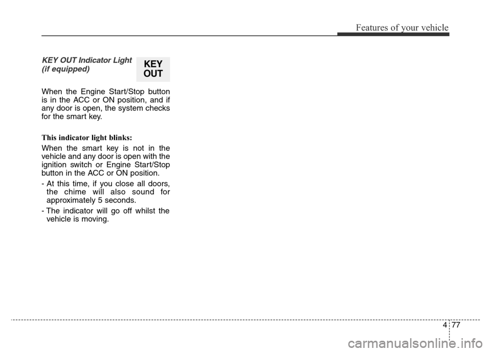 Hyundai Elantra 2016 Owners Manual - RHD (UK. Australia) 477
Features of your vehicle
KEY OUT Indicator Light
(if equipped)
When the Engine Start/Stop button
is in the ACC or ON position, and if
any door is open, the system checks
for the smart key.
This in Hyundai Elantra 2016 Owners Manual - RHD (UK. Australia) 477
Features of your vehicle
KEY OUT Indicator Light
(if equipped)
When the Engine Start/Stop button
is in the ACC or ON position, and if
any door is open, the system checks
for the smart key.
This in