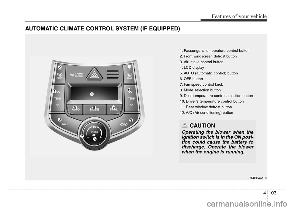 Hyundai Elantra 2016 Owners Manual - RHD (UK. Australia) 4103
Features of your vehicle
AUTOMATIC CLIMATE CONTROL SYSTEM (IF EQUIPPED)
1. Passenger’s temperature control button
2. Front windscreen defrost button
3. Air intake control button
4. LCD display
Hyundai Elantra 2016 Owners Manual - RHD (UK. Australia) 4103
Features of your vehicle
AUTOMATIC CLIMATE CONTROL SYSTEM (IF EQUIPPED)
1. Passenger’s temperature control button
2. Front windscreen defrost button
3. Air intake control button
4. LCD display