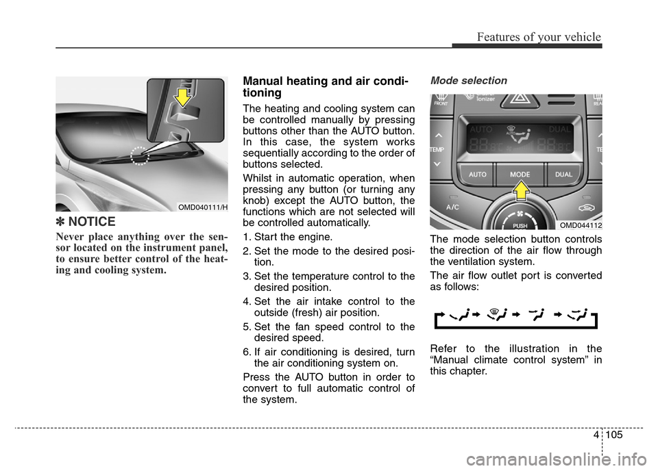 Hyundai Elantra 2016 Owners Manual - RHD (UK. Australia) 4105
Features of your vehicle
✽NOTICE
Never place anything over the sen-
sor located on the instrument panel,
to ensure better control of the heat-
ing and cooling system.
Manual heating and air c Hyundai Elantra 2016 Owners Manual - RHD (UK. Australia) 4105
Features of your vehicle
✽NOTICE
Never place anything over the sen-
sor located on the instrument panel,
to ensure better control of the heat-
ing and cooling system.
Manual heating and air c