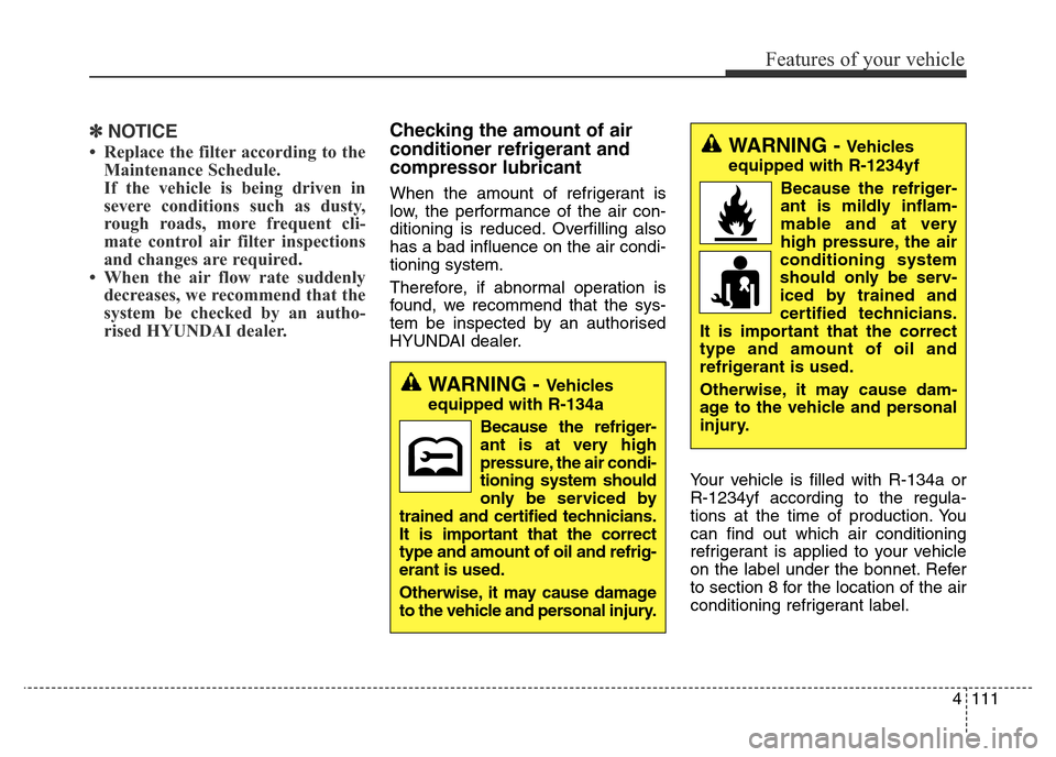Hyundai Elantra 2016 Owners Manual - RHD (UK. Australia) 4111
Features of your vehicle
✽NOTICE
• Replace the filter according to the
Maintenance Schedule.
If the vehicle is being driven in
severe conditions such as dusty,
rough roads, more frequent cli- Hyundai Elantra 2016 Owners Manual - RHD (UK. Australia) 4111
Features of your vehicle
✽NOTICE
• Replace the filter according to the
Maintenance Schedule.
If the vehicle is being driven in
severe conditions such as dusty,
rough roads, more frequent cli-
