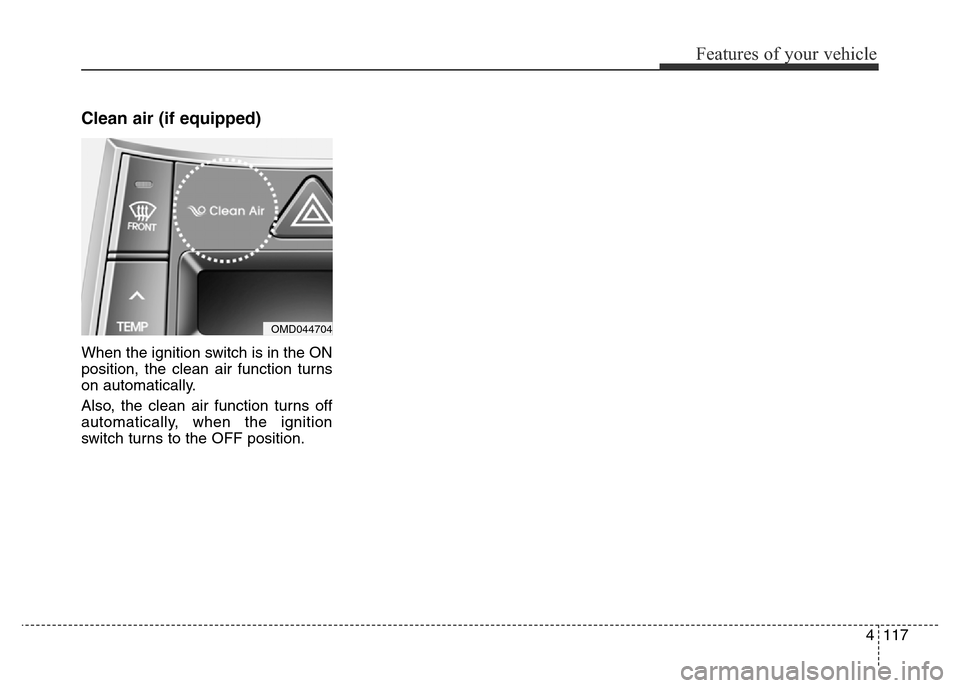 Hyundai Elantra 2016 Owners Manual - RHD (UK. Australia) 4117
Features of your vehicle
Clean air (if equipped)
When the ignition switch is in the ON
position, the clean air function turns
on automatically.
Also, the clean air function turns off
automaticall Hyundai Elantra 2016 Owners Manual - RHD (UK. Australia) 4117
Features of your vehicle
Clean air (if equipped)
When the ignition switch is in the ON
position, the clean air function turns
on automatically.
Also, the clean air function turns off
automaticall
