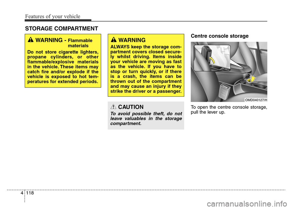 Hyundai Elantra 2016 Owners Manual - RHD (UK. Australia) Features of your vehicle
118 4
Centre console storage
To open the centre console storage,
pull the lever up.
STORAGE COMPARTMENT
WARNING - Flammable
materials
Do not store cigarette lighters,
propane Hyundai Elantra 2016 Owners Manual - RHD (UK. Australia) Features of your vehicle
118 4
Centre console storage
To open the centre console storage,
pull the lever up.
STORAGE COMPARTMENT
WARNING - Flammable
materials
Do not store cigarette lighters,
propane