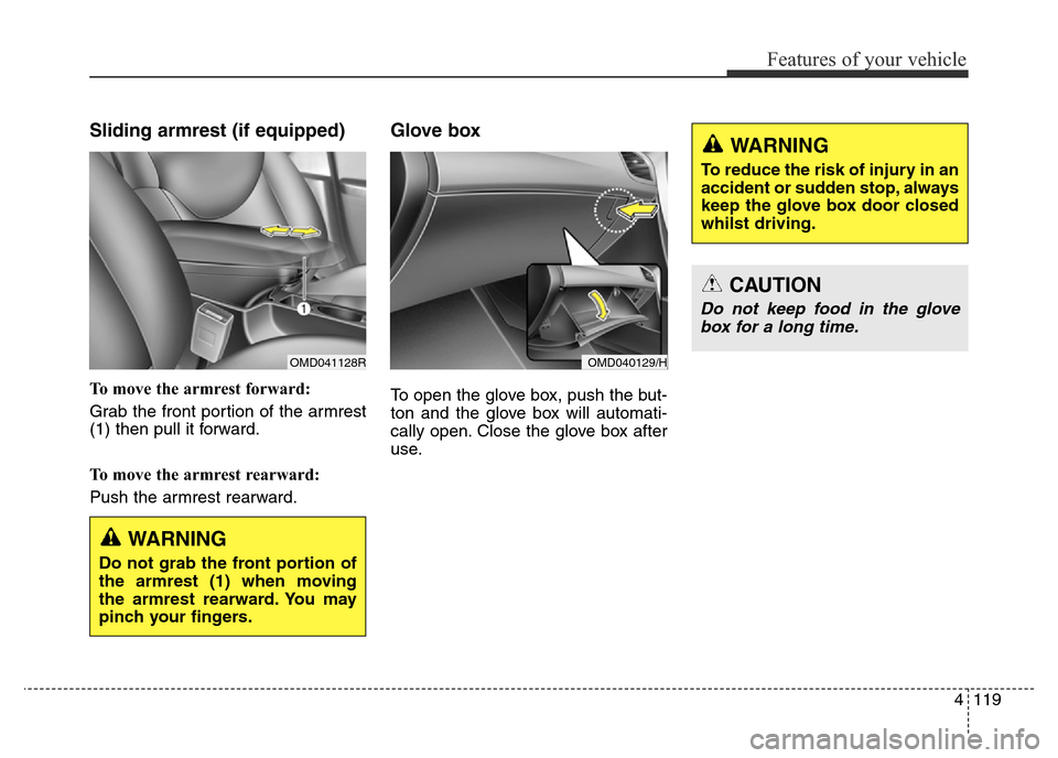 Hyundai Elantra 2016 Owners Manual - RHD (UK. Australia) 4119
Features of your vehicle
Sliding armrest (if equipped)
To move the armrest forward:
Grab the front portion of the armrest
(1) then pull it forward.
To move the armrest rearward:
Push the armrest Hyundai Elantra 2016 Owners Manual - RHD (UK. Australia) 4119
Features of your vehicle
Sliding armrest (if equipped)
To move the armrest forward:
Grab the front portion of the armrest
(1) then pull it forward.
To move the armrest rearward:
Push the armrest