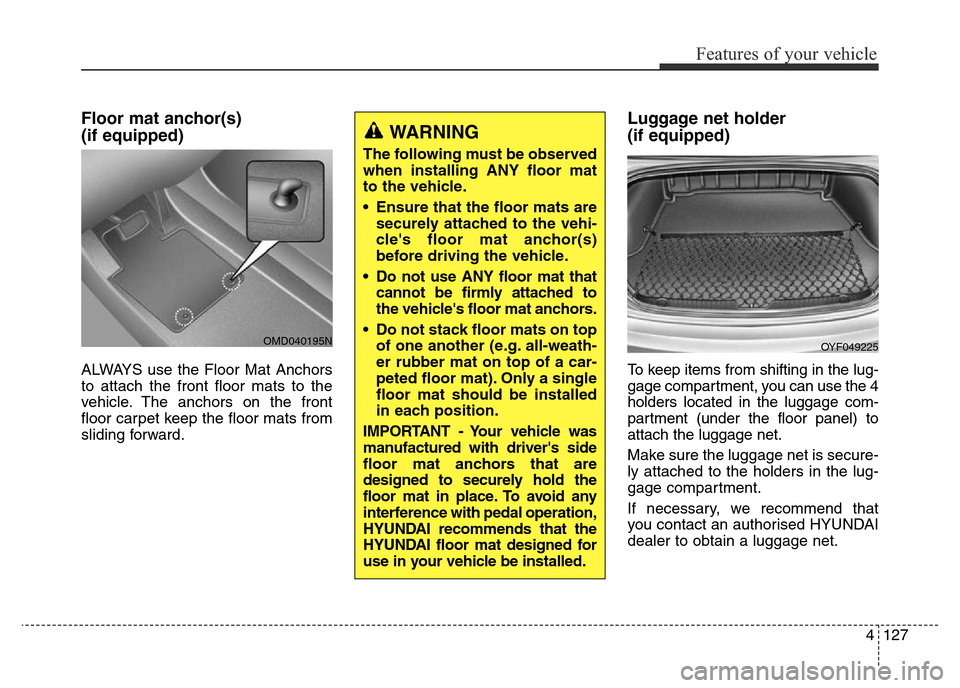 Hyundai Elantra 2016 Owners Manual - RHD (UK. Australia) 4127
Features of your vehicle
Floor mat anchor(s)
(if equipped)
ALWAYS use the Floor Mat Anchors
to attach the front floor mats to the
vehicle. The anchors on the front
floor carpet keep the floor ma Hyundai Elantra 2016 Owners Manual - RHD (UK. Australia) 4127
Features of your vehicle
Floor mat anchor(s)
(if equipped)
ALWAYS use the Floor Mat Anchors
to attach the front floor mats to the
vehicle. The anchors on the front
floor carpet keep the floor ma