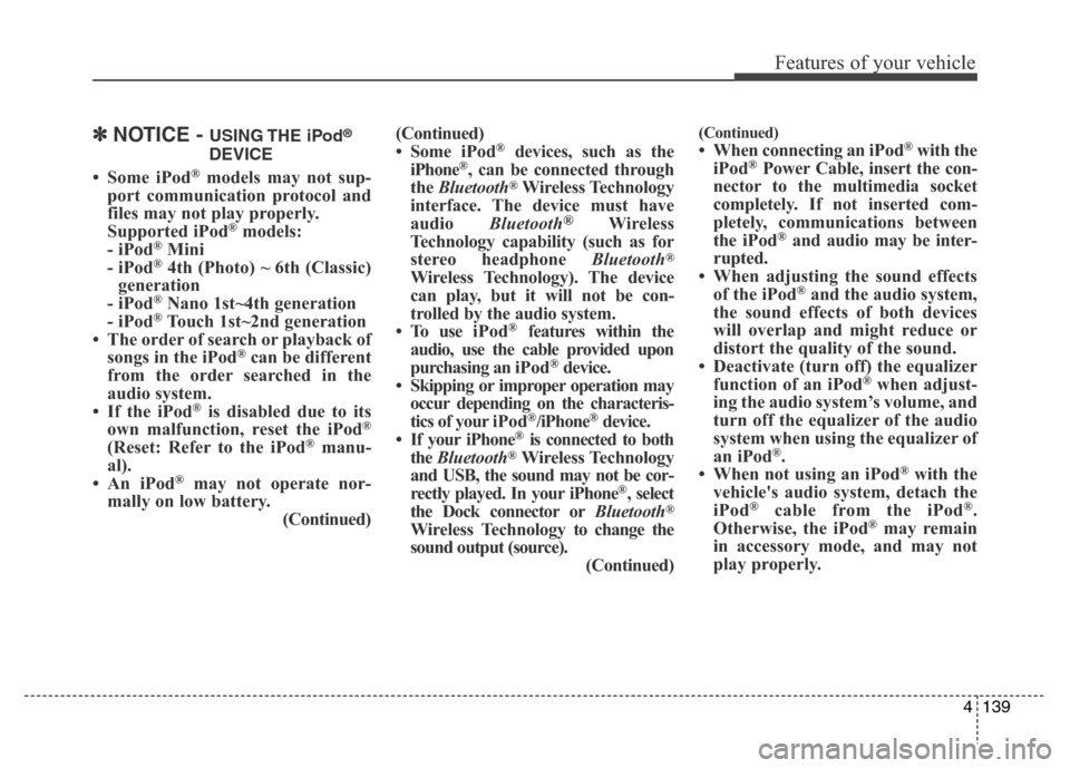 Hyundai Elantra 2016  Owners Manual - RHD (UK. Australia) 4139
Features of your vehicle
✽NOTICE - USING THE  iPod®
DEVICE
• Some iPod®models may not sup-
port communication protocol and
files may not play properly.
Supported iPod
®models: 
- iPod®Min