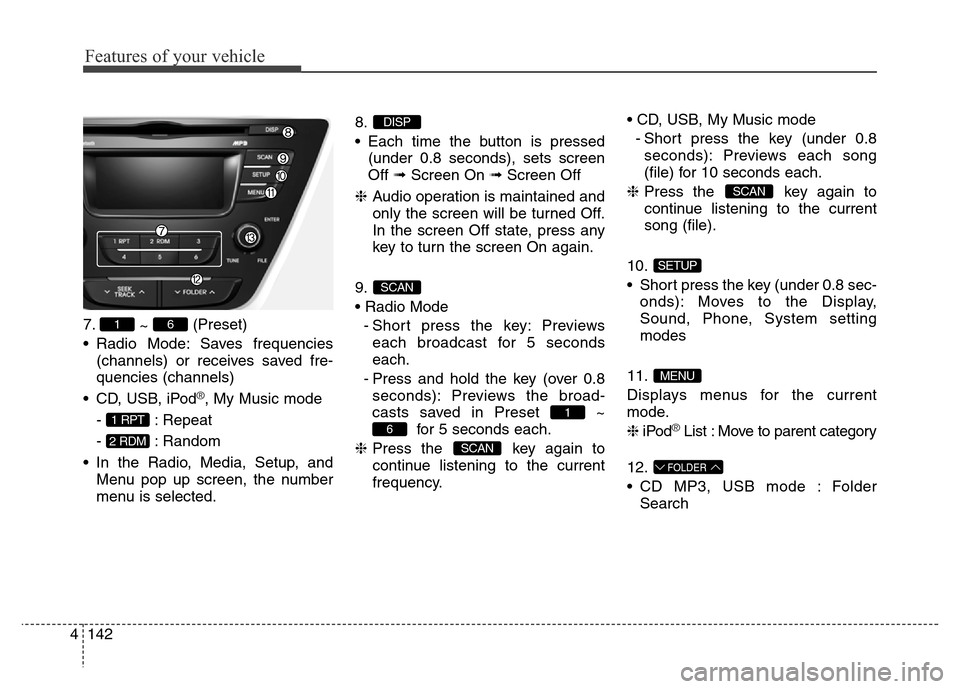 Hyundai Elantra 2016 Owners Manual - RHD (UK. Australia) Features of your vehicle
142 4
7.
~ (Preset)
• Radio Mode: Saves frequencies
(channels) or receives saved fre-
quencies (channels)
• CD, USB, iPod
®, My Music mode
- : Repeat
- : Random
• In th Hyundai Elantra 2016 Owners Manual - RHD (UK. Australia) Features of your vehicle
142 4
7.
~ (Preset)
• Radio Mode: Saves frequencies
(channels) or receives saved fre-
quencies (channels)
• CD, USB, iPod
®, My Music mode
- : Repeat
- : Random
• In th