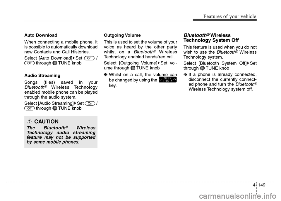 Hyundai Elantra 2016  Owners Manual - RHD (UK. Australia) 4149
Features of your vehicle
Auto Download
When connecting a mobile phone, it
is possible to automatically download
new Contacts and Call Histories.
Select [Auto Download] Set  /
through TUNE knob
Au