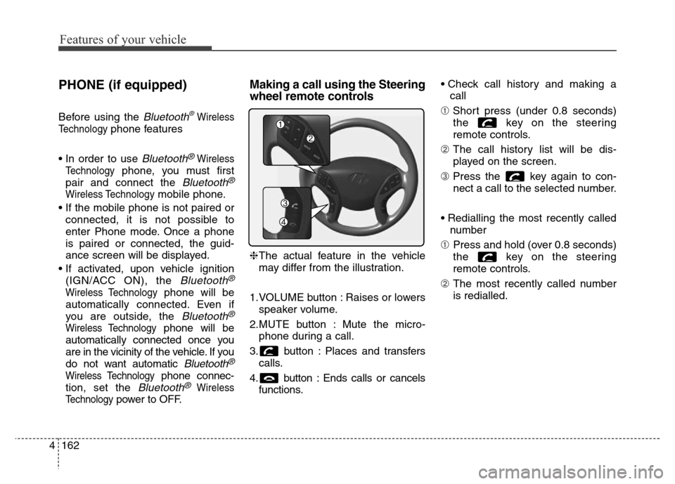 Hyundai Elantra 2016 Owners Manual - RHD (UK. Australia) Features of your vehicle
162 4
PHONE (if equipped)
Before using the Bluetooth®Wireless
Technology
phone features
• In order to use
Bluetooth®Wireless
Technology
phone, you must first
pair and con Hyundai Elantra 2016 Owners Manual - RHD (UK. Australia) Features of your vehicle
162 4
PHONE (if equipped)
Before using the Bluetooth®Wireless
Technology
phone features
• In order to use
Bluetooth®Wireless
Technology
phone, you must first
pair and con