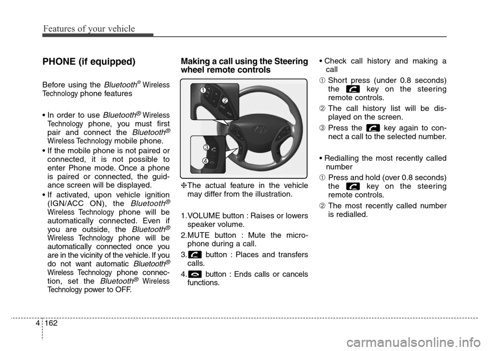 Hyundai Elantra 2016  Owners Manual - RHD (UK. Australia) Features of your vehicle
162 4
PHONE (if equipped)
Before using the Bluetooth®Wireless
Technology
phone features
• In order to use 
Bluetooth®Wireless
Technology
phone, you must first
pair and con