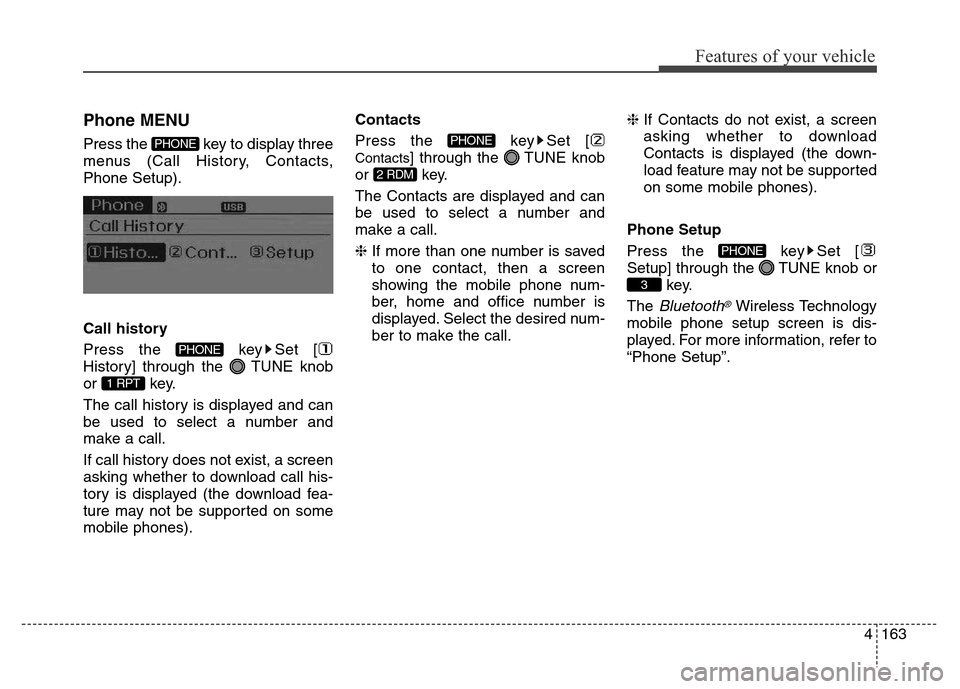 Hyundai Elantra 2016  Owners Manual - RHD (UK. Australia) 4163
Features of your vehicle
Phone MENU
Press the  key to display three
menus (Call History, Contacts,
Phone Setup).
Call history
Press the  key Set [
History] through the  TUNE knob
or key.
The call