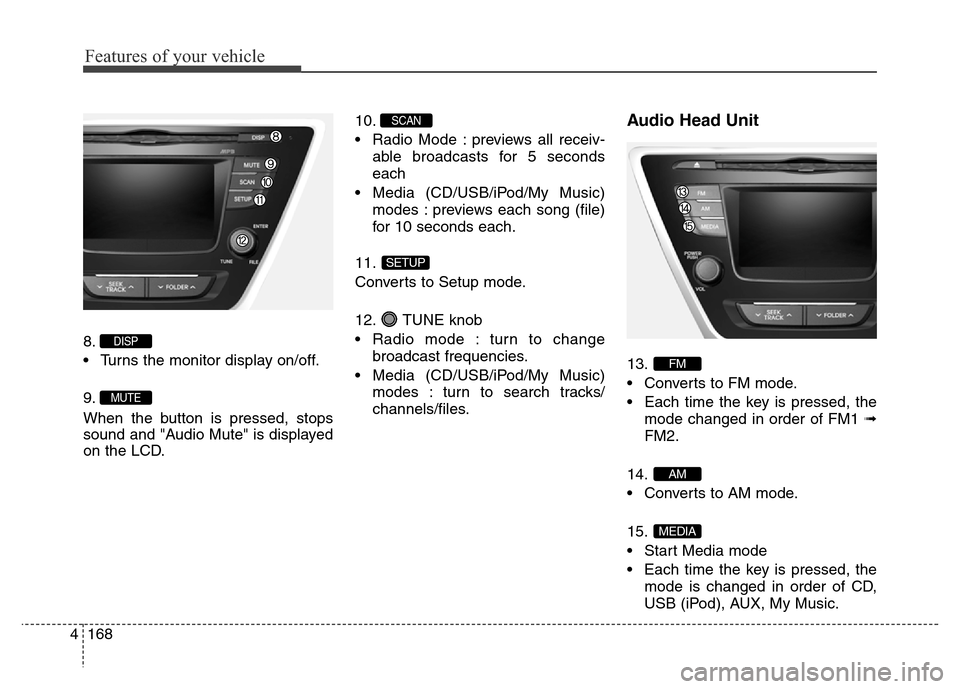 Hyundai Elantra 2016 Owners Manual - RHD (UK. Australia) Features of your vehicle
168 4
8.
• Turns the monitor display on/off.
9.
When the button is pressed, stops
sound and "Audio Mute" is displayed
on the LCD.10.
• Radio Mode : previews all receiv-
ab Hyundai Elantra 2016 Owners Manual - RHD (UK. Australia) Features of your vehicle
168 4
8.
• Turns the monitor display on/off.
9.
When the button is pressed, stops
sound and "Audio Mute" is displayed
on the LCD.10.
• Radio Mode : previews all receiv-
ab
