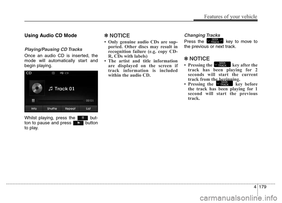 Hyundai Elantra 2016 Owners Manual - RHD (UK. Australia) 4179
Features of your vehicle
Using Audio CD Mode
Playing/Pausing CD Tracks
Once an audio CD is inserted, the
mode will automatically start and
begin playing.
Whilst playing, press the but-
ton to pa Hyundai Elantra 2016 Owners Manual - RHD (UK. Australia) 4179
Features of your vehicle
Using Audio CD Mode
Playing/Pausing CD Tracks
Once an audio CD is inserted, the
mode will automatically start and
begin playing.
Whilst playing, press the but-
ton to pa