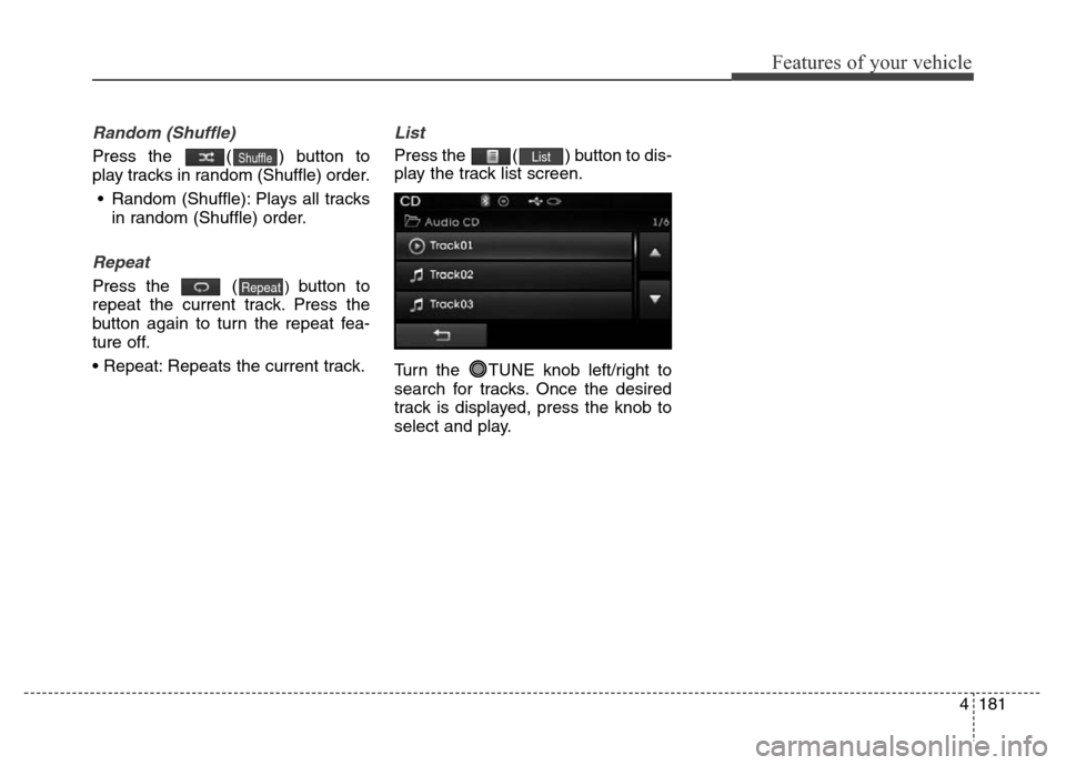 Hyundai Elantra 2016 Owners Manual - RHD (UK. Australia) 4181
Features of your vehicle
Random (Shuffle)
Press the ( ) button to
play tracks in random (Shuffle) order.
• Random (Shuffle): Plays all tracks
in random (Shuffle) order.
Repeat
Press the () bu Hyundai Elantra 2016 Owners Manual - RHD (UK. Australia) 4181
Features of your vehicle
Random (Shuffle)
Press the ( ) button to
play tracks in random (Shuffle) order.
• Random (Shuffle): Plays all tracks
in random (Shuffle) order.
Repeat
Press the () bu