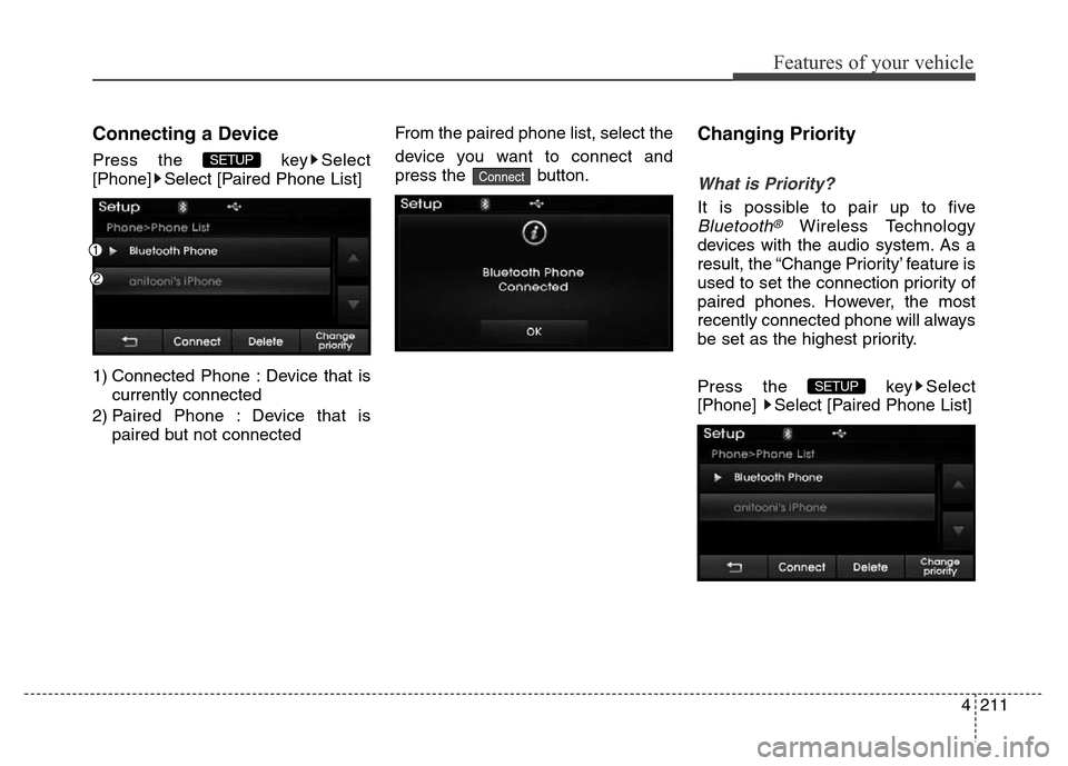 Hyundai Elantra 2016  Owners Manual - RHD (UK. Australia) 4211
Features of your vehicle
Connecting a Device
Press the  key Select
[Phone] Select [Paired Phone List]
1) Connected Phone : Device that is
currently connected 
2) Paired Phone : Device that is
pai