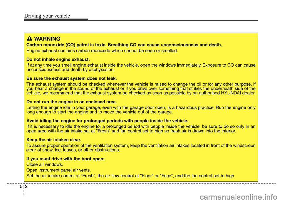 Hyundai Elantra 2016  Owners Manual - RHD (UK. Australia) Driving your vehicle
2 5
WARNING
Carbon monoxide (CO) petrol is toxic. Breathing CO can cause unconsciousness and death.
Engine exhaust contains carbon monoxide which cannot be seen or smelled.
Do not