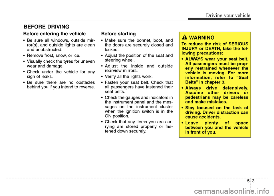 Hyundai Elantra 2016  Owners Manual - RHD (UK. Australia) Before entering the vehicle 
• Be sure all windows, outside mir-
ror(s), and outside lights are clean
and unobstructed.
• Remove frost, snow, or ice.
• Visually check the tyres for uneven
wear a