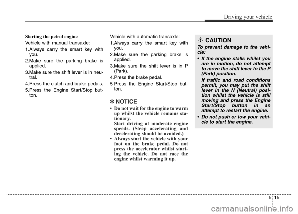 Hyundai Elantra 2016  Owners Manual - RHD (UK. Australia) 515
Driving your vehicle
Starting the petrol engine 
Vehicle with manual transaxle:
1.Always carry the smart key with
you.
2.Make sure the parking brake is
applied.
3.Make sure the shift lever is in n