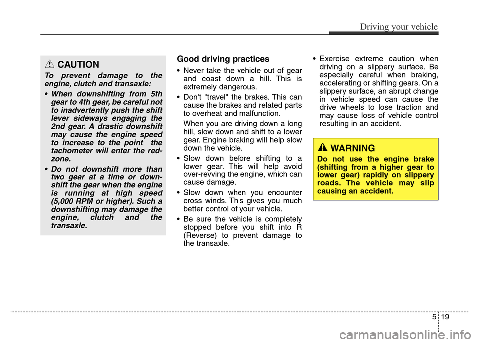Hyundai Elantra 2016  Owners Manual - RHD (UK. Australia) 519
Driving your vehicle
Good driving practices 
• Never take the vehicle out of gear
and coast down a hill. This is
extremely dangerous.
• Dont "travel" the brakes. This can
cause the brakes and