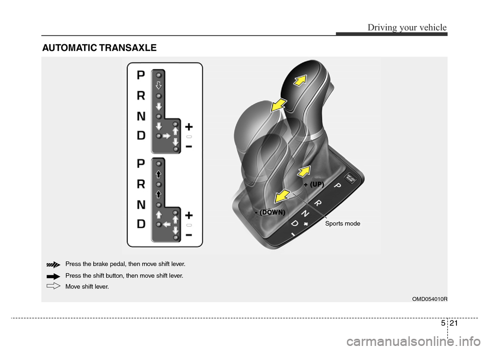 Hyundai Elantra 2016  Owners Manual - RHD (UK. Australia) 521
Driving your vehicle
AUTOMATIC TRANSAXLE 
OMD054010R
Move shift lever. Press the shift button, then move shift lever. Press the brake pedal, then move shift lever.
+ +
   
( (
U U
P P
) )
- -
   
