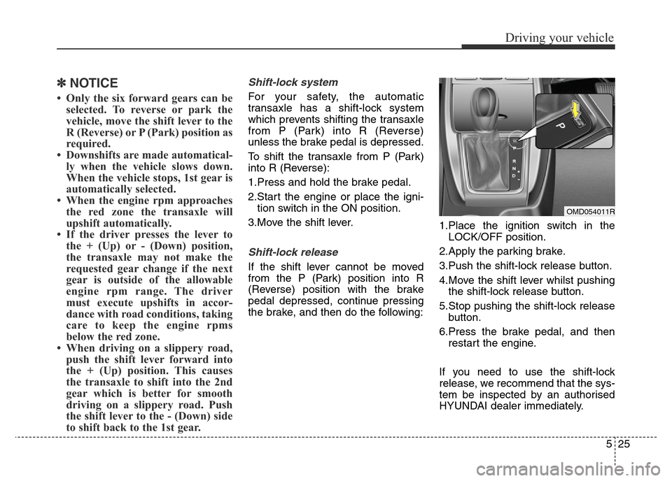 Hyundai Elantra 2016  Owners Manual - RHD (UK. Australia) 525
Driving your vehicle
✽NOTICE
• Only the six forward gears can be
selected. To reverse or park the
vehicle, move the shift lever to the
R (Reverse) or P (Park) position as
required.
• Downshi