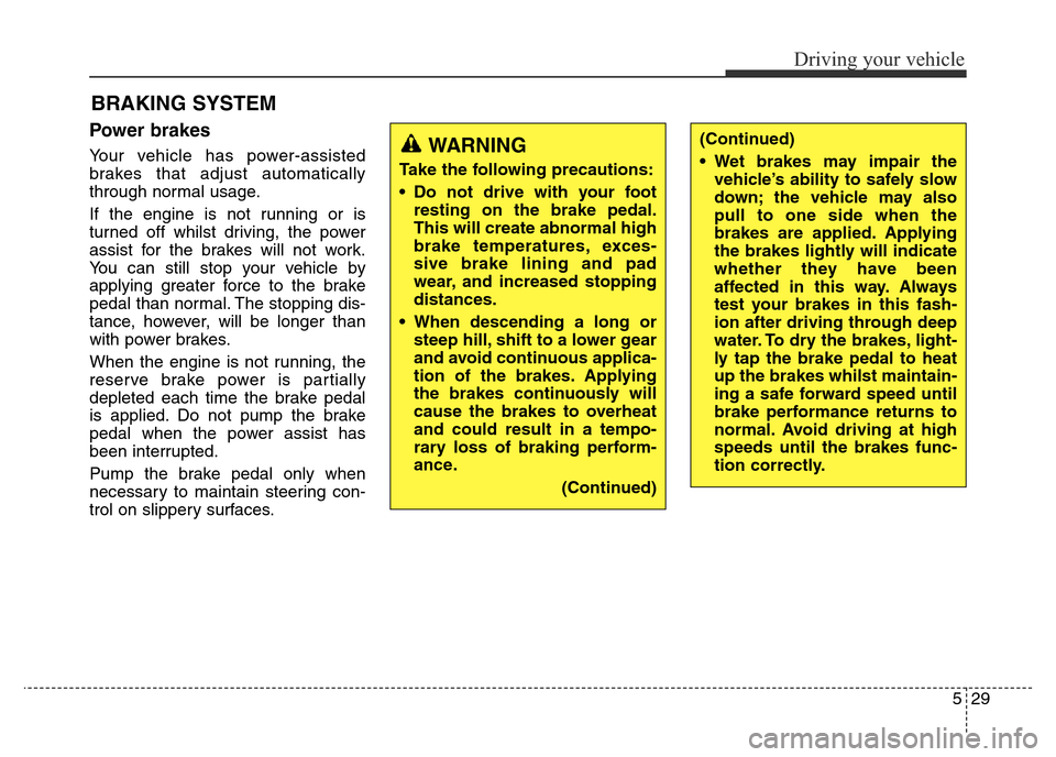 Hyundai Elantra 2016 Owners Manual - RHD (UK. Australia) 529
Driving your vehicle
Power brakes
Your vehicle has power-assisted
brakes that adjust automatically
through normal usage.
If the engine is not running or is
turned off whilst driving, the power
as Hyundai Elantra 2016 Owners Manual - RHD (UK. Australia) 529
Driving your vehicle
Power brakes
Your vehicle has power-assisted
brakes that adjust automatically
through normal usage.
If the engine is not running or is
turned off whilst driving, the power
as