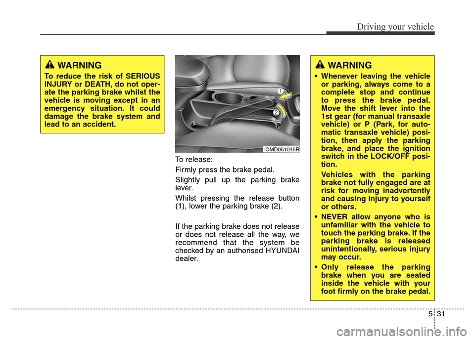 Hyundai Elantra 2016 Owners Manual - RHD (UK. Australia) 531
Driving your vehicle
To release:
Firmly press the brake pedal.
Slightly pull up the parking brake
lever.
Whilst pressing the release button
(1), lower the parking brake (2).
If the parking brake d Hyundai Elantra 2016 Owners Manual - RHD (UK. Australia) 531
Driving your vehicle
To release:
Firmly press the brake pedal.
Slightly pull up the parking brake
lever.
Whilst pressing the release button
(1), lower the parking brake (2).
If the parking brake d