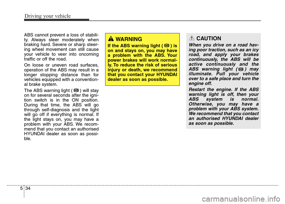 Hyundai Elantra 2016 Owners Manual - RHD (UK. Australia) Driving your vehicle
34 5
ABS cannot prevent a loss of stabili-
ty. Always steer moderately when
braking hard. Severe or sharp steer-
ing wheel movement can still cause
your vehicle to veer into oncom Hyundai Elantra 2016 Owners Manual - RHD (UK. Australia) Driving your vehicle
34 5
ABS cannot prevent a loss of stabili-
ty. Always steer moderately when
braking hard. Severe or sharp steer-
ing wheel movement can still cause
your vehicle to veer into oncom