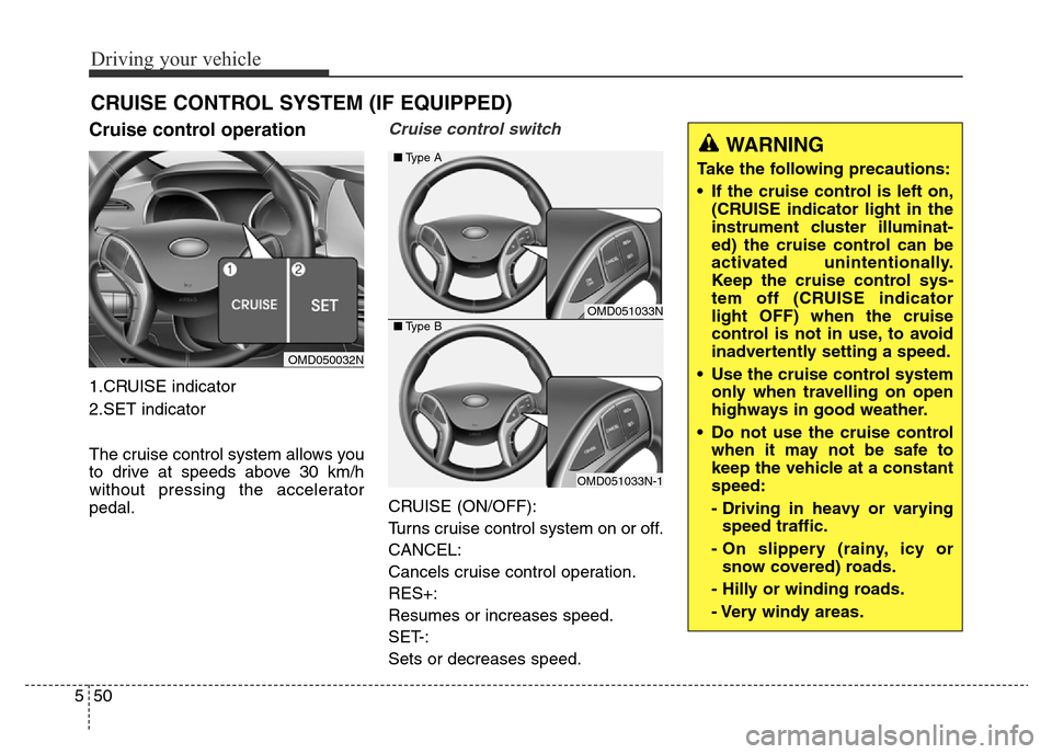 Hyundai Elantra 2016 Owners Manual - RHD (UK. Australia) Driving your vehicle
50 5
Cruise control operation
1.CRUISE indicator
2.SET indicator
The cruise control system allows you
to drive at speeds above 30 km/h
without pressing the accelerator
pedal.
Crui Hyundai Elantra 2016 Owners Manual - RHD (UK. Australia) Driving your vehicle
50 5
Cruise control operation
1.CRUISE indicator
2.SET indicator
The cruise control system allows you
to drive at speeds above 30 km/h
without pressing the accelerator
pedal.
Crui
