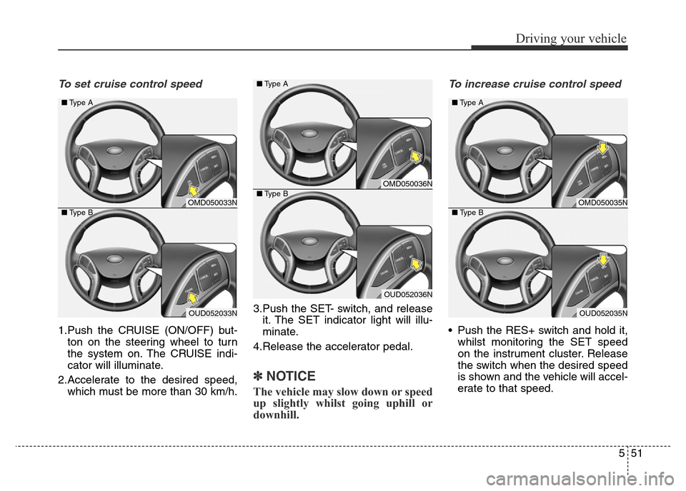 Hyundai Elantra 2016 Owners Manual - RHD (UK. Australia) 551
Driving your vehicle
To set cruise control speed
1.Push the CRUISE (ON/OFF) but-
ton on the steering wheel to turn
the system on. The CRUISE indi-
cator will illuminate.
2.Accelerate to the desir Hyundai Elantra 2016 Owners Manual - RHD (UK. Australia) 551
Driving your vehicle
To set cruise control speed
1.Push the CRUISE (ON/OFF) but-
ton on the steering wheel to turn
the system on. The CRUISE indi-
cator will illuminate.
2.Accelerate to the desir