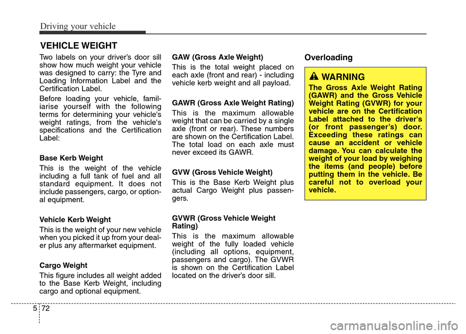 Hyundai Elantra 2016 Owners Manual - RHD (UK. Australia) Driving your vehicle
72 5
Two labels on your driver’s door sill
show how much weight your vehicle
was designed to carry: the Tyre and
Loading Information Label and the
Certification Label.
Before lo Hyundai Elantra 2016 Owners Manual - RHD (UK. Australia) Driving your vehicle
72 5
Two labels on your driver’s door sill
show how much weight your vehicle
was designed to carry: the Tyre and
Loading Information Label and the
Certification Label.
Before lo