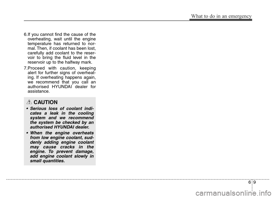 Hyundai Elantra 2016  Owners Manual - RHD (UK. Australia) 6.If you cannot find the cause of the
overheating, wait until the engine
temperature has returned to nor-
mal. Then, if coolant has been lost,
carefully add coolant to the reser-
voir to bring the flu