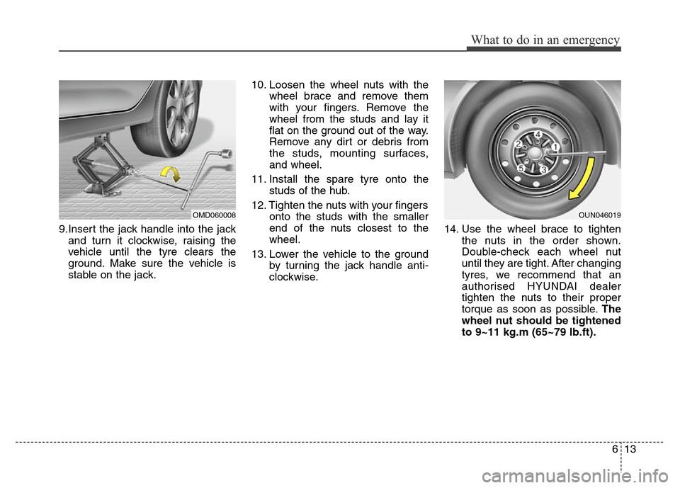 Hyundai Elantra 2016 Owners Manual - RHD (UK. Australia) 613
What to do in an emergency
9.Insert the jack handle into the jack
and turn it clockwise, raising the
vehicle until the tyre clears the
ground. Make sure the vehicle is
stable on the jack.10. Loose Hyundai Elantra 2016 Owners Manual - RHD (UK. Australia) 613
What to do in an emergency
9.Insert the jack handle into the jack
and turn it clockwise, raising the
vehicle until the tyre clears the
ground. Make sure the vehicle is
stable on the jack.10. Loose