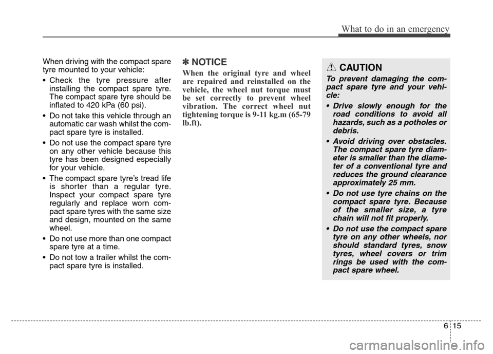 Hyundai Elantra 2016 Owners Manual - RHD (UK. Australia) 615
What to do in an emergency
When driving with the compact spare
tyre mounted to your vehicle:
• Check the tyre pressure after
installing the compact spare tyre.
The compact spare tyre should be
i Hyundai Elantra 2016 Owners Manual - RHD (UK. Australia) 615
What to do in an emergency
When driving with the compact spare
tyre mounted to your vehicle:
• Check the tyre pressure after
installing the compact spare tyre.
The compact spare tyre should be
i