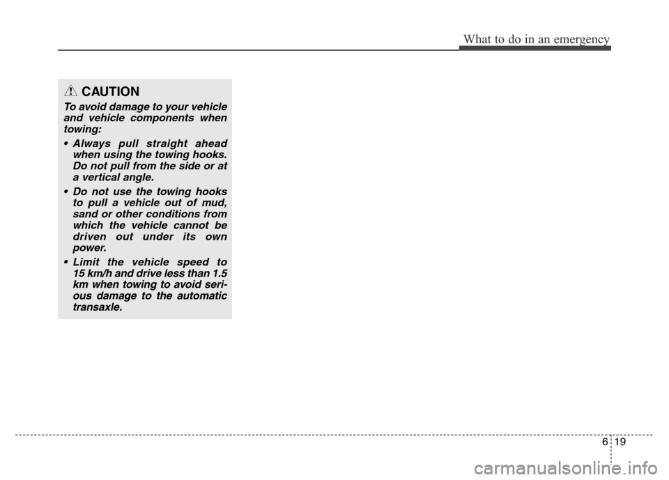 Hyundai Elantra 2016 Owners Manual - RHD (UK. Australia) 619
What to do in an emergency
CAUTION
To avoid damage to your vehicle
and vehicle components when
towing:
• Always pull straight ahead
when using the towing hooks.
Do not pull from the side or at
a Hyundai Elantra 2016 Owners Manual - RHD (UK. Australia) 619
What to do in an emergency
CAUTION
To avoid damage to your vehicle
and vehicle components when
towing:
• Always pull straight ahead
when using the towing hooks.
Do not pull from the side or at
a