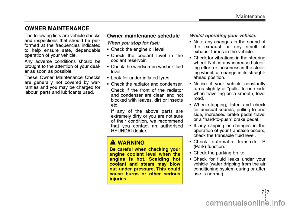 Hyundai Elantra 2016 Owners Manual - RHD (UK. Australia) 77
Maintenance
OWNER MAINTENANCE
The following lists are vehicle checks
and inspections that should be per-
formed at the frequencies indicated
to help ensure safe, dependable
operation of your vehic Hyundai Elantra 2016 Owners Manual - RHD (UK. Australia) 77
Maintenance
OWNER MAINTENANCE
The following lists are vehicle checks
and inspections that should be per-
formed at the frequencies indicated
to help ensure safe, dependable
operation of your vehic